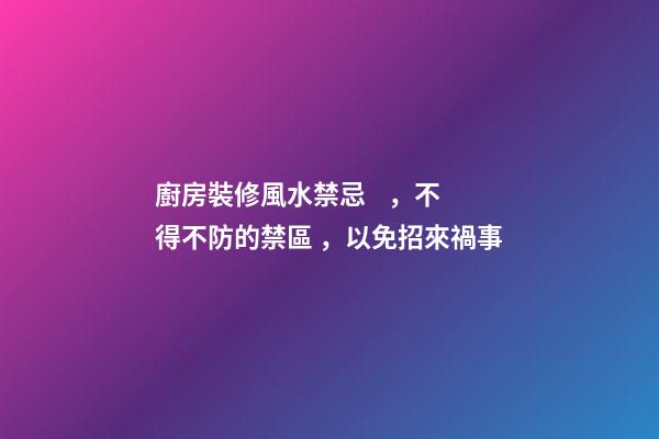 廚房裝修風水禁忌，不得不防的禁區，以免招來禍事